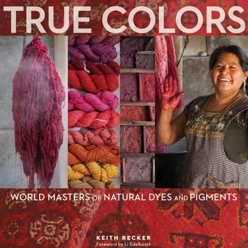 True Colors - World Masters of Natural Dyes & Pigments - Yarnorama