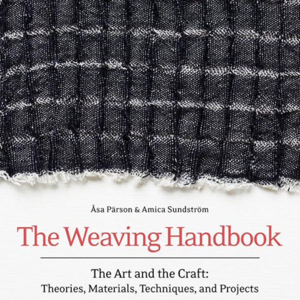 The Weaving Handbook - The Art and the Craft: Theories, Materials, Techniques, and Projects